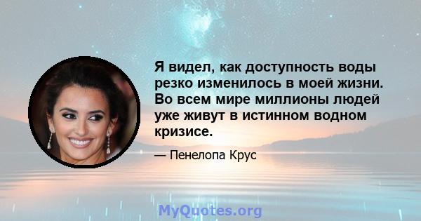 Я видел, как доступность воды резко изменилось в моей жизни. Во всем мире миллионы людей уже живут в истинном водном кризисе.