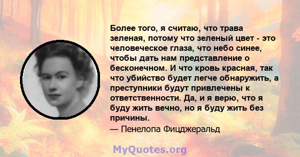 Более того, я считаю, что трава зеленая, потому что зеленый цвет - это человеческое глаза, что небо синее, чтобы дать нам представление о бесконечном. И что кровь красная, так что убийство будет легче обнаружить, а