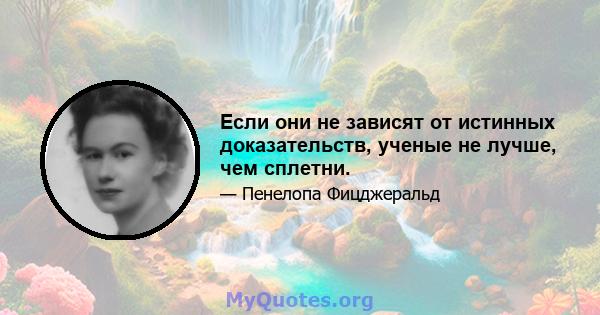 Если они не зависят от истинных доказательств, ученые не лучше, чем сплетни.