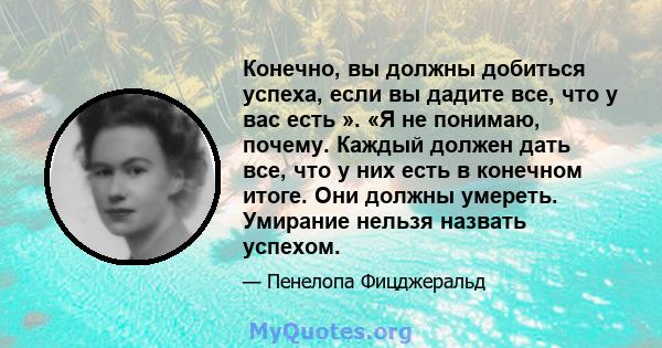 Конечно, вы должны добиться успеха, если вы дадите все, что у вас есть ». «Я не понимаю, почему. Каждый должен дать все, что у них есть в конечном итоге. Они должны умереть. Умирание нельзя назвать успехом.