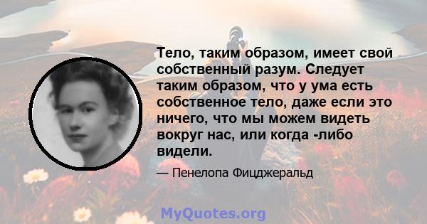 Тело, таким образом, имеет свой собственный разум. Следует таким образом, что у ума есть собственное тело, даже если это ничего, что мы можем видеть вокруг нас, или когда -либо видели.