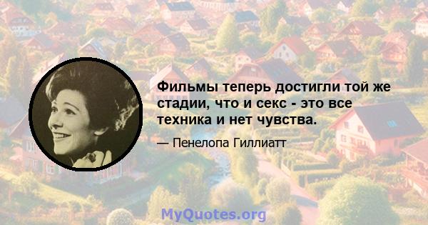 Фильмы теперь достигли той же стадии, что и секс - это все техника и нет чувства.