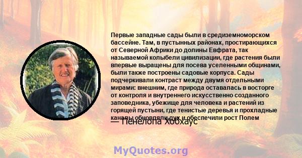 Первые западные сады были в средиземноморском бассейне. Там, в пустынных районах, простирающихся от Северной Африки до долины Евфрата, так называемой колыбели цивилизации, где растения были впервые выращены для посева