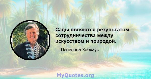 Сады являются результатом сотрудничества между искусством и природой.