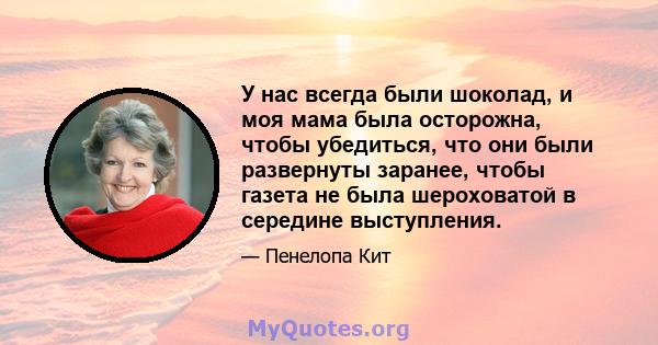 У нас всегда были шоколад, и моя мама была осторожна, чтобы убедиться, что они были развернуты заранее, чтобы газета не была шероховатой в середине выступления.