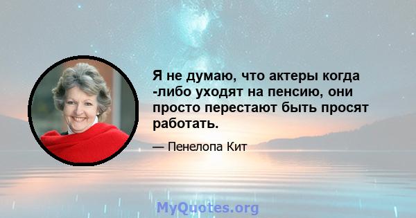 Я не думаю, что актеры когда -либо уходят на пенсию, они просто перестают быть просят работать.