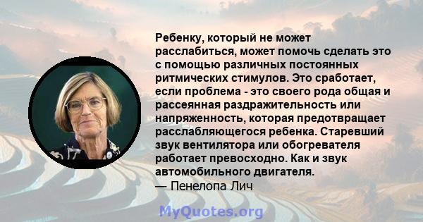 Ребенку, который не может расслабиться, может помочь сделать это с помощью различных постоянных ритмических стимулов. Это сработает, если проблема - это своего рода общая и рассеянная раздражительность или