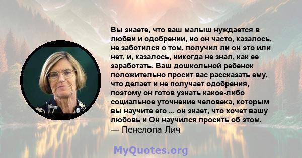 Вы знаете, что ваш малыш нуждается в любви и одобрении, но он часто, казалось, не заботился о том, получил ли он это или нет, и, казалось, никогда не знал, как ее заработать. Ваш дошкольной ребенок положительно просит