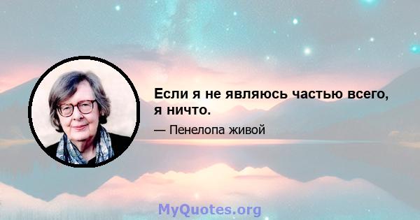 Если я не являюсь частью всего, я ничто.