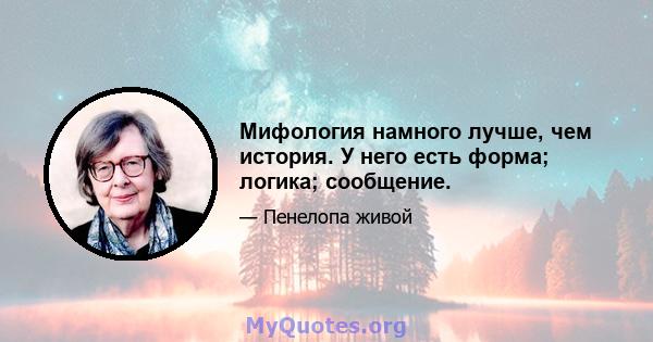 Мифология намного лучше, чем история. У него есть форма; логика; сообщение.