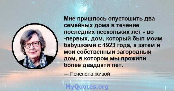 Мне пришлось опустошить два семейных дома в течение последних нескольких лет - во -первых, дом, который был моим бабушками с 1923 года, а затем и мой собственный загородный дом, в котором мы прожили более двадцати лет.