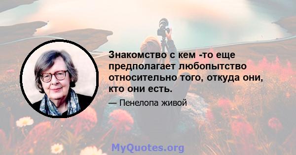 Знакомство с кем -то еще предполагает любопытство относительно того, откуда они, кто они есть.