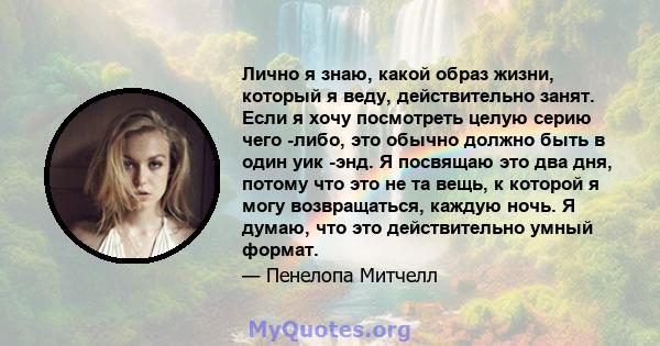 Лично я знаю, какой образ жизни, который я веду, действительно занят. Если я хочу посмотреть целую серию чего -либо, это обычно должно быть в один уик -энд. Я посвящаю это два дня, потому что это не та вещь, к которой я 