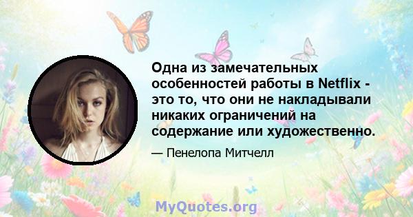 Одна из замечательных особенностей работы в Netflix - это то, что они не накладывали никаких ограничений на содержание или художественно.