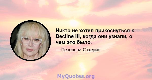 Никто не хотел прикоснуться к Decline III, когда они узнали, о чем это было.