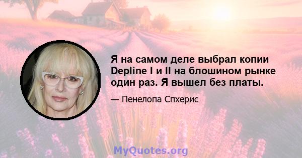 Я на самом деле выбрал копии Depline I и II на блошином рынке один раз. Я вышел без платы.