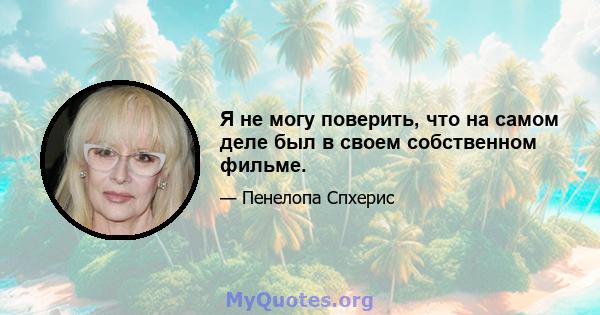 Я не могу поверить, что на самом деле был в своем собственном фильме.