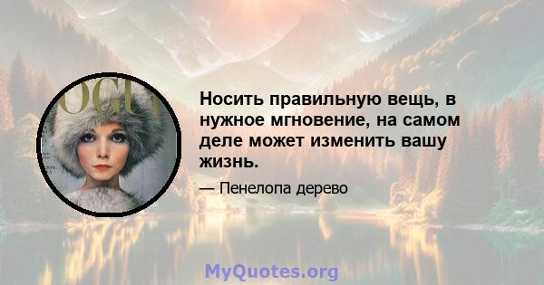 Носить правильную вещь, в нужное мгновение, на самом деле может изменить вашу жизнь.