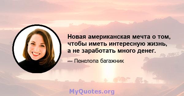 Новая американская мечта о том, чтобы иметь интересную жизнь, а не заработать много денег.