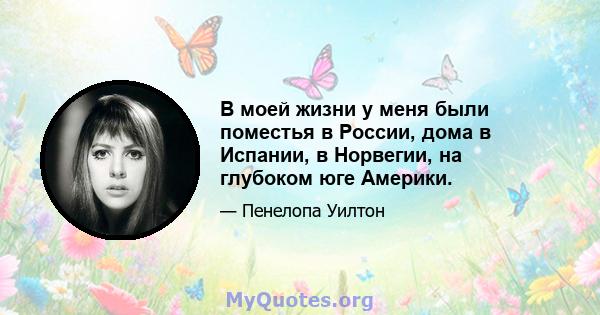 В моей жизни у меня были поместья в России, дома в Испании, в Норвегии, на глубоком юге Америки.