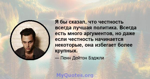 Я бы сказал, что честность всегда лучшая политика. Всегда есть много аргументов, но даже если честность начинается некоторые, она избегает более крупных.