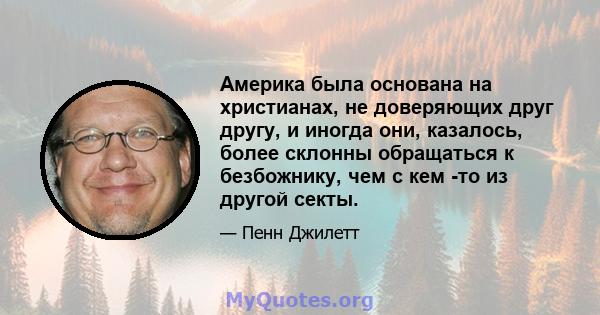 Америка была основана на христианах, не доверяющих друг другу, и иногда они, казалось, более склонны обращаться к безбожнику, чем с кем -то из другой секты.