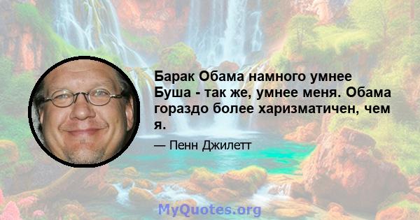 Барак Обама намного умнее Буша - так же, умнее меня. Обама гораздо более харизматичен, чем я.