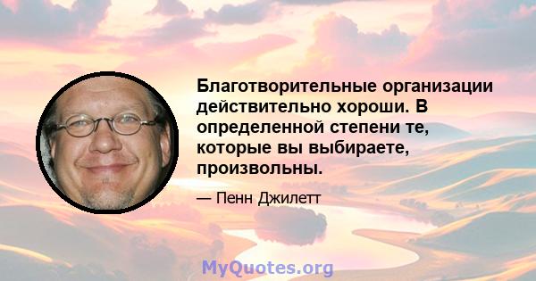 Благотворительные организации действительно хороши. В определенной степени те, которые вы выбираете, произвольны.