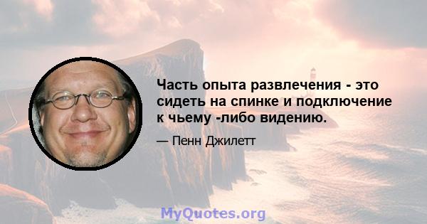 Часть опыта развлечения - это сидеть на спинке и подключение к чьему -либо видению.