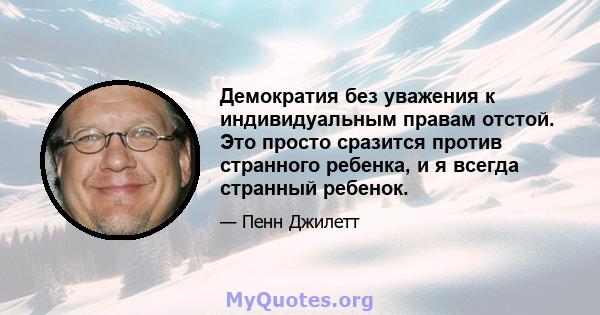 Демократия без уважения к индивидуальным правам отстой. Это просто сразится против странного ребенка, и я всегда странный ребенок.