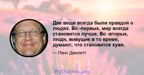 Две вещи всегда были правдой о людях. Во -первых, мир всегда становится лучше. Во -вторых, люди, живущие в то время, думают, что становится хуже.