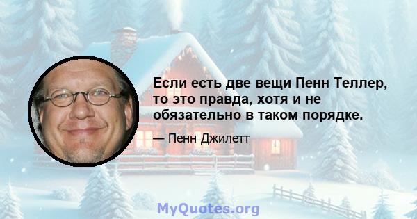 Если есть две вещи Пенн Теллер, то это правда, хотя и не обязательно в таком порядке.