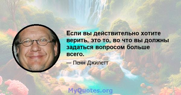 Если вы действительно хотите верить, это то, во что вы должны задаться вопросом больше всего.