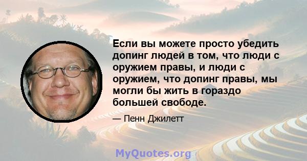 Если вы можете просто убедить допинг людей в том, что люди с оружием правы, и люди с оружием, что допинг правы, мы могли бы жить в гораздо большей свободе.