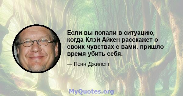 Если вы попали в ситуацию, когда Клэй Айкен расскажет о своих чувствах с вами, пришло время убить себя.