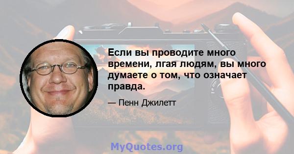 Если вы проводите много времени, лгая людям, вы много думаете о том, что означает правда.