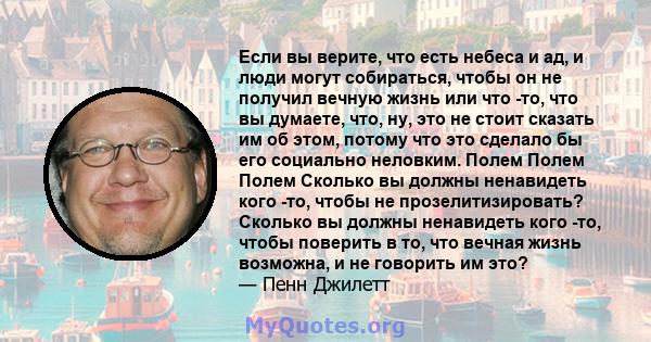 Если вы верите, что есть небеса и ад, и люди могут собираться, чтобы он не получил вечную жизнь или что -то, что вы думаете, что, ну, это не стоит сказать им об этом, потому что это сделало бы его социально неловким.