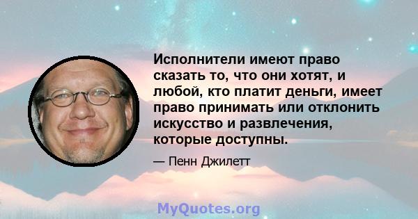 Исполнители имеют право сказать то, что они хотят, и любой, кто платит деньги, имеет право принимать или отклонить искусство и развлечения, которые доступны.