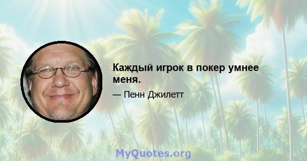 Каждый игрок в покер умнее меня.