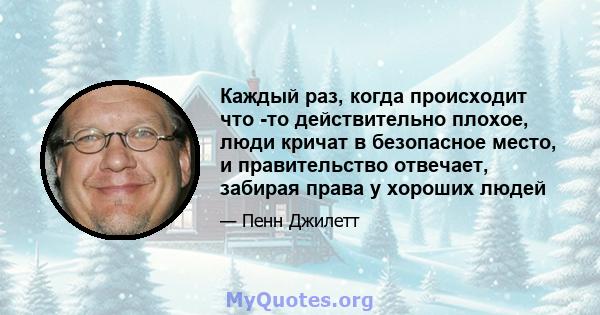 Каждый раз, когда происходит что -то действительно плохое, люди кричат ​​в безопасное место, и правительство отвечает, забирая права у хороших людей