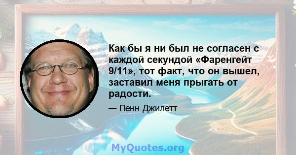 Как бы я ни был не согласен с каждой секундой «Фаренгейт 9/11», тот факт, что он вышел, заставил меня прыгать от радости.