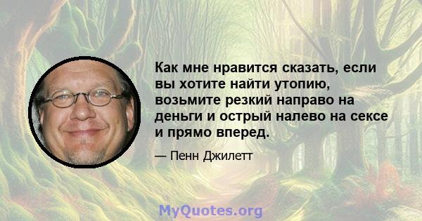 Как мне нравится сказать, если вы хотите найти утопию, возьмите резкий направо на деньги и острый налево на сексе и прямо вперед.