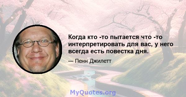 Когда кто -то пытается что -то интерпретировать для вас, у него всегда есть повестка дня.