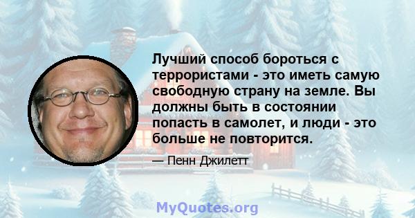 Лучший способ бороться с террористами - это иметь самую свободную страну на земле. Вы должны быть в состоянии попасть в самолет, и люди - это больше не повторится.