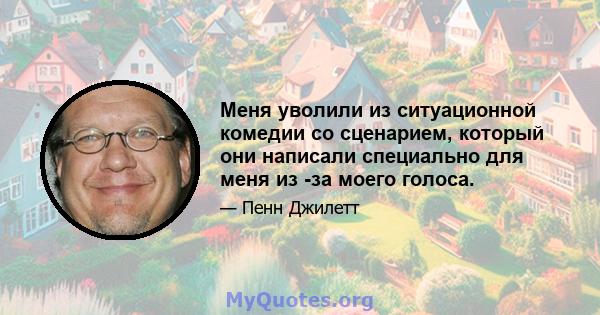 Меня уволили из ситуационной комедии со сценарием, который они написали специально для меня из -за моего голоса.