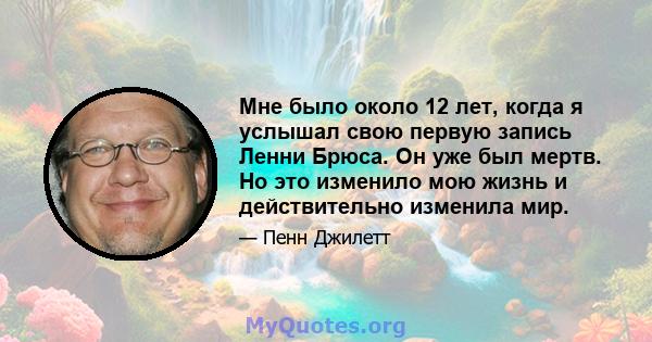 Мне было около 12 лет, когда я услышал свою первую запись Ленни Брюса. Он уже был мертв. Но это изменило мою жизнь и действительно изменила мир.