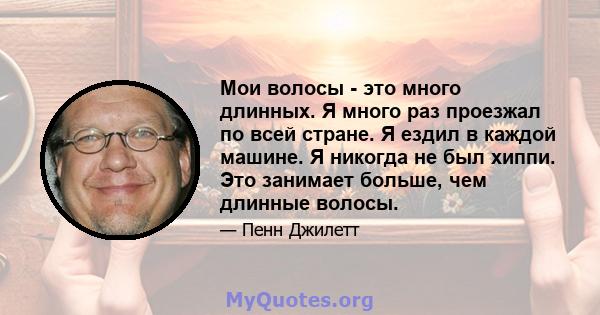 Мои волосы - это много длинных. Я много раз проезжал по всей стране. Я ездил в каждой машине. Я никогда не был хиппи. Это занимает больше, чем длинные волосы.