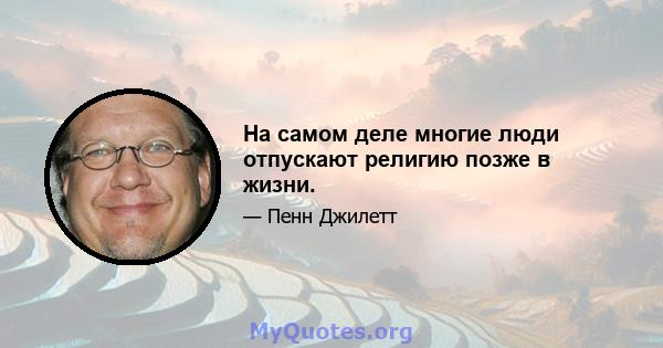 На самом деле многие люди отпускают религию позже в жизни.