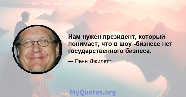 Нам нужен президент, который понимает, что в шоу -бизнесе нет государственного бизнеса.