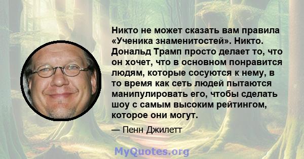 Никто не может сказать вам правила «Ученика знаменитостей». Никто. Дональд Трамп просто делает то, что он хочет, что в основном понравится людям, которые сосуются к нему, в то время как сеть людей пытаются